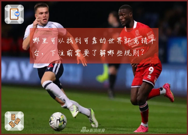 哪里可以找到可靠的世界杯竞猜平台，下注前需要了解哪些规则？
