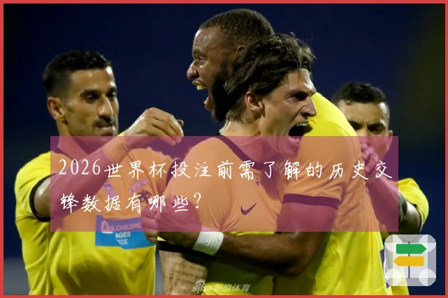 2026世界杯投注前需了解的历史交锋数据有哪些？