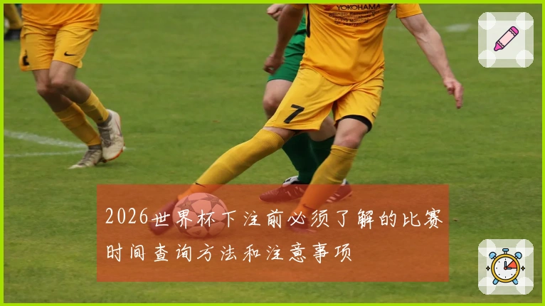 2026世界杯下注前必须了解的比赛时间查询方法和注意事项
