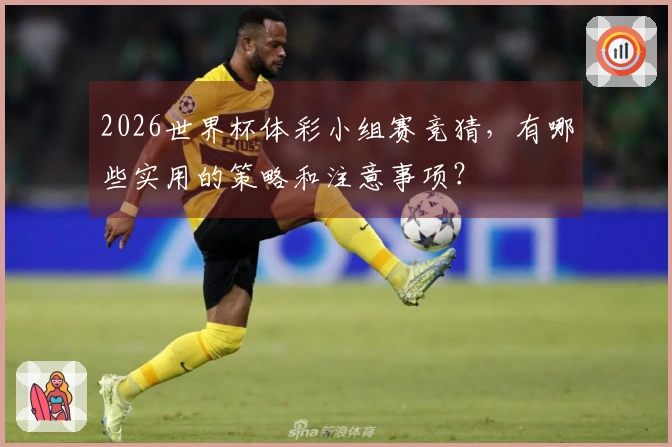 2026世界杯体彩小组赛竞猜，有哪些实用的策略和注意事项？