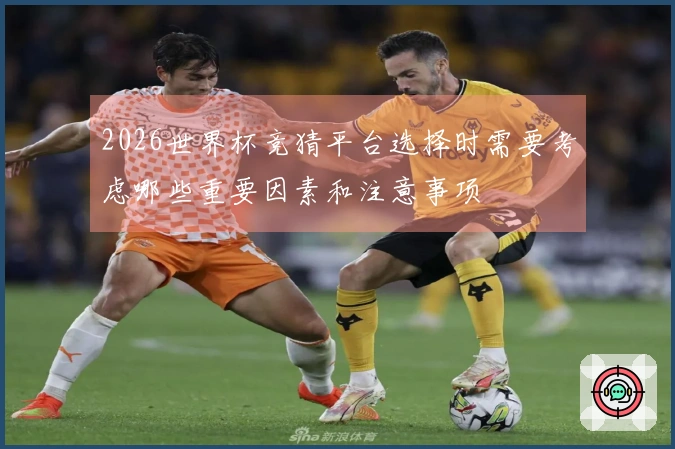 2026世界杯竞猜平台选择时需要考虑哪些重要因素和注意事项