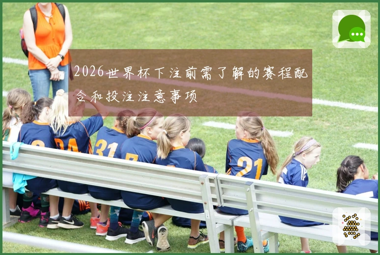 2026世界杯下注前需了解的赛程配合和投注注意事项