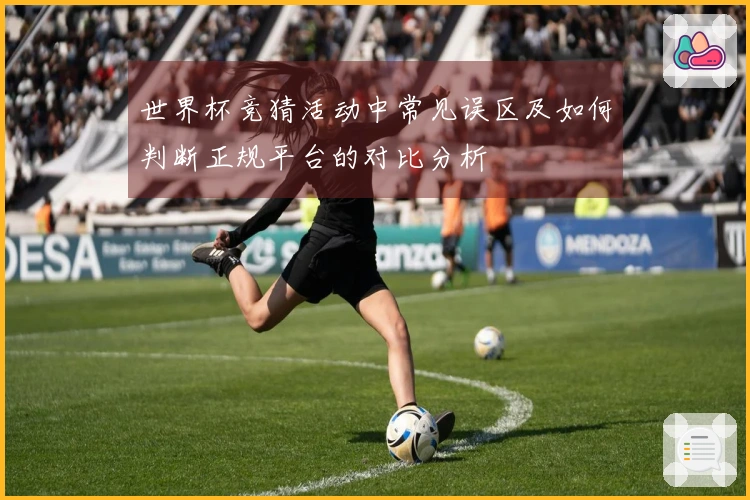 世界杯竞猜活动中常见误区及如何判断正规平台的对比分析