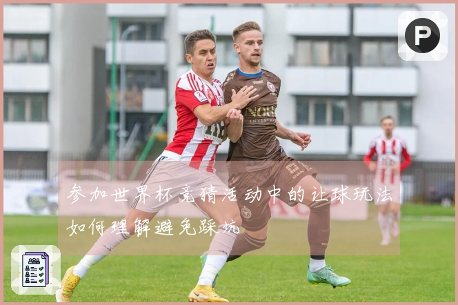 参加世界杯竞猜活动中的让球玩法如何理解避免踩坑