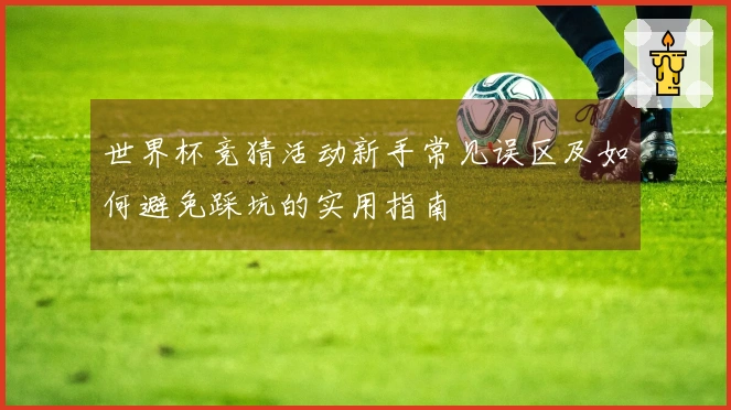 世界杯竞猜活动新手常见误区及如何避免踩坑的实用指南