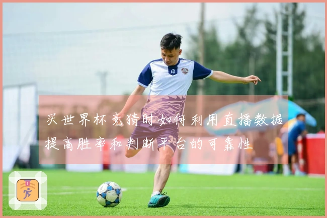 买世界杯竞猜时如何利用直播数据提高胜率和判断平台的可靠性