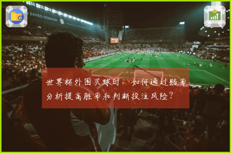 世界杯外围买球时，如何通过赔率分析提高胜率和判断投注风险？