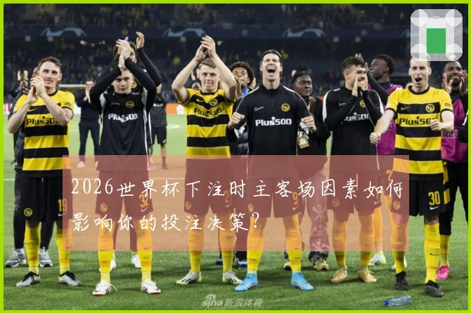 2026世界杯下注时主客场因素如何影响你的投注决策？