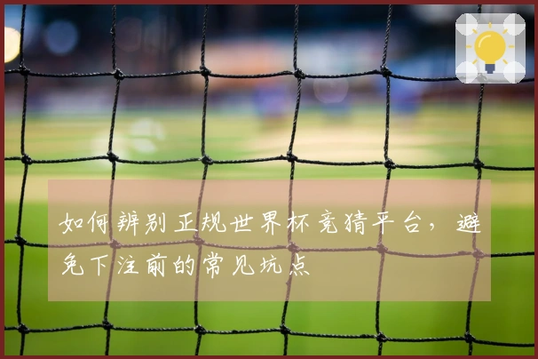 如何辨别正规世界杯竞猜平台，避免下注前的常见坑点