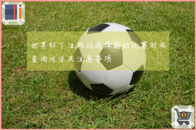 世界杯下注网站选择前的比赛时间查询方法及注意事项