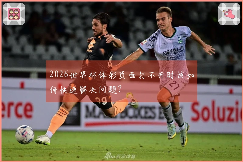 2026世界杯体彩页面打不开时该如何快速解决问题？