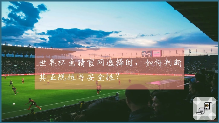 世界杯竞猜官网选择时，如何判断其正规性与安全性？