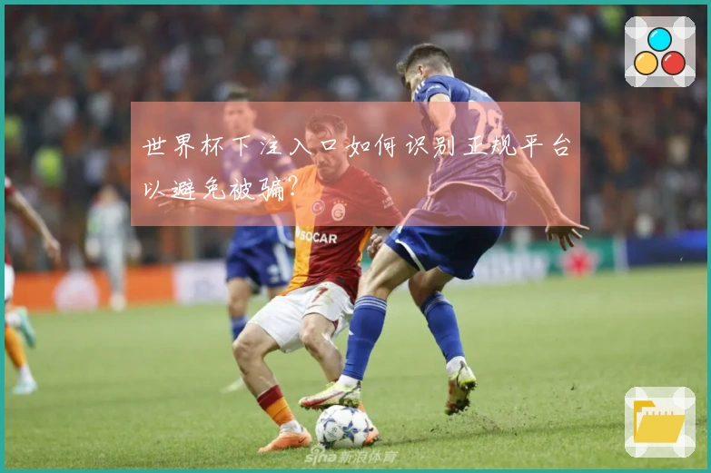 世界杯下注入口如何识别正规平台以避免被骗？