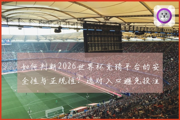 如何判断2026世界杯竞猜平台的安全性与正规性？选对入口避免投注风险