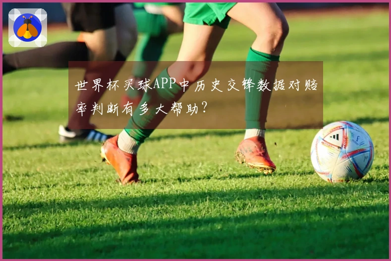 世界杯买球APP中历史交锋数据对赔率判断有多大帮助？