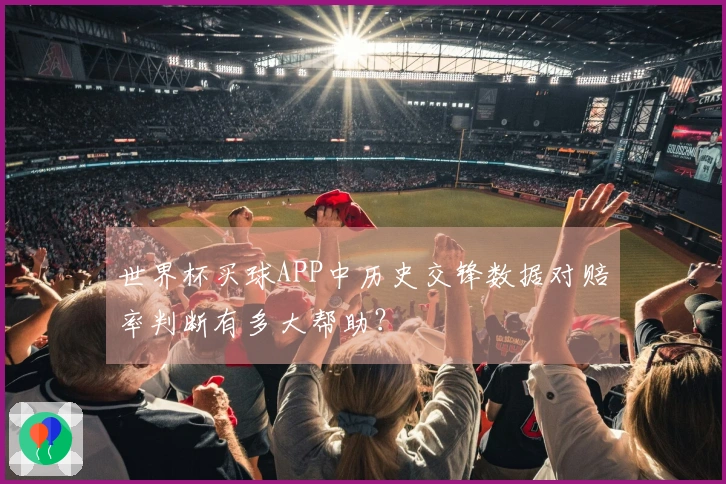 世界杯买球APP中历史交锋数据对赔率判断有多大帮助？