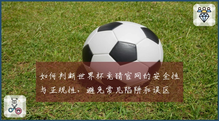 如何判断世界杯竞猜官网的安全性与正规性，避免常见陷阱和误区