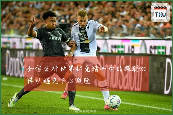 如何分析世界杯竞猜平台的强弱对阵以避免下注风险